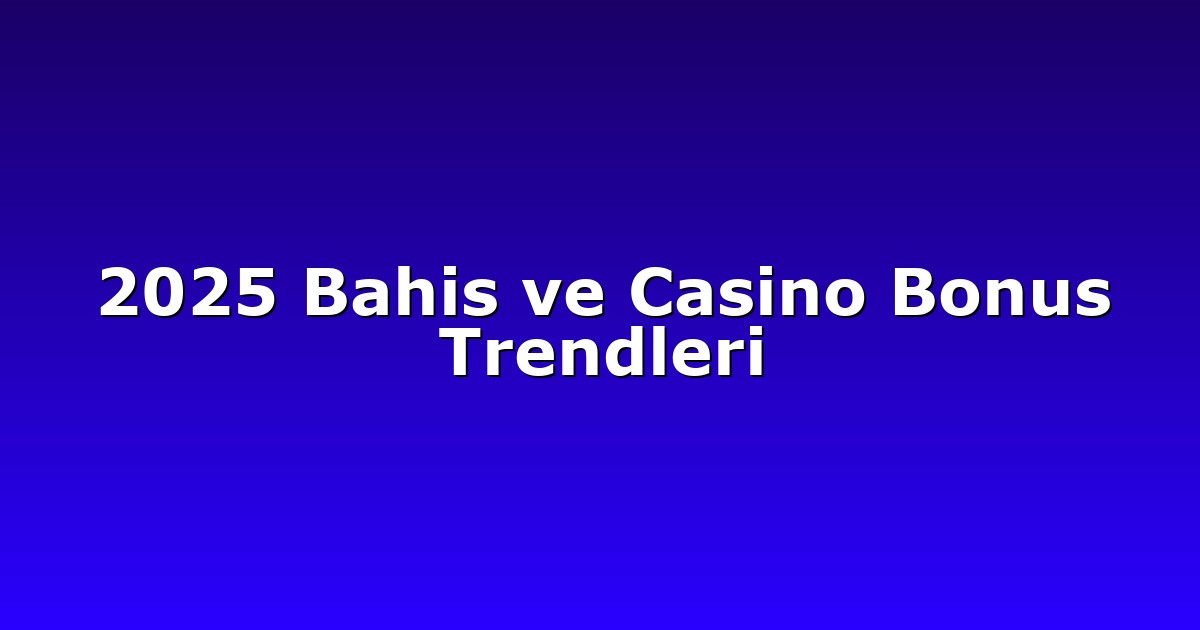2025 Bahis ve Casino Bonus Trendleri