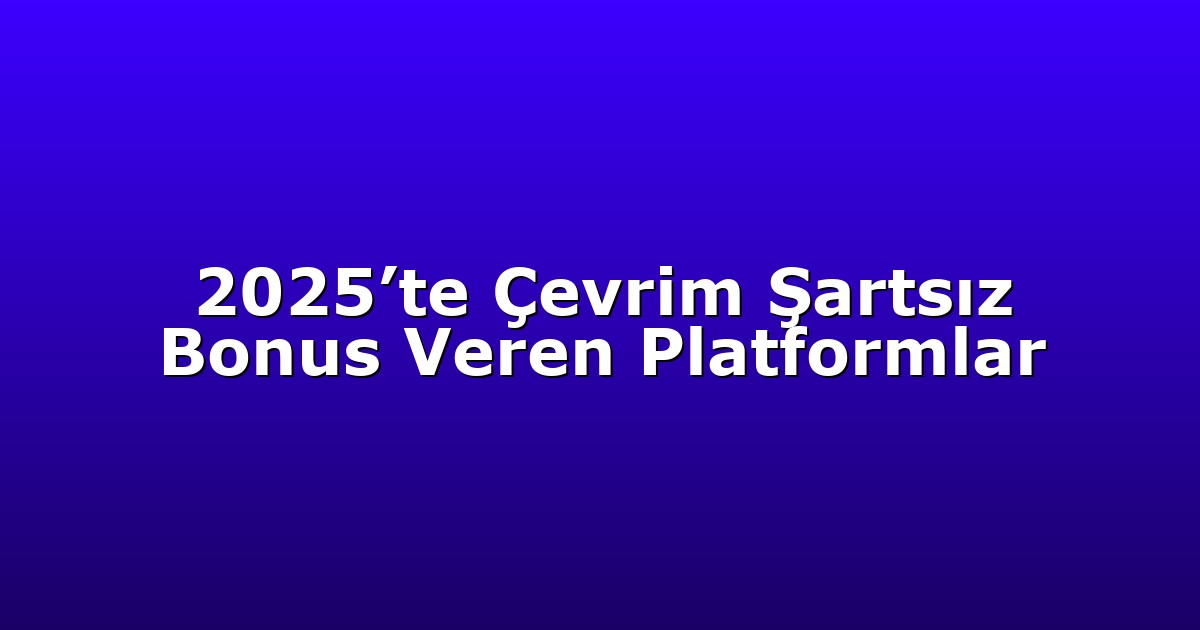 2025’te Çevrim Şartsız Bonus Veren Platformlar