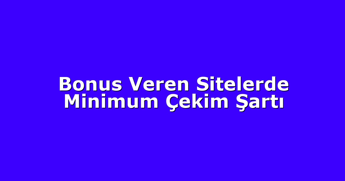 Bonus Veren Sitelerde Minimum Çekim Şartı