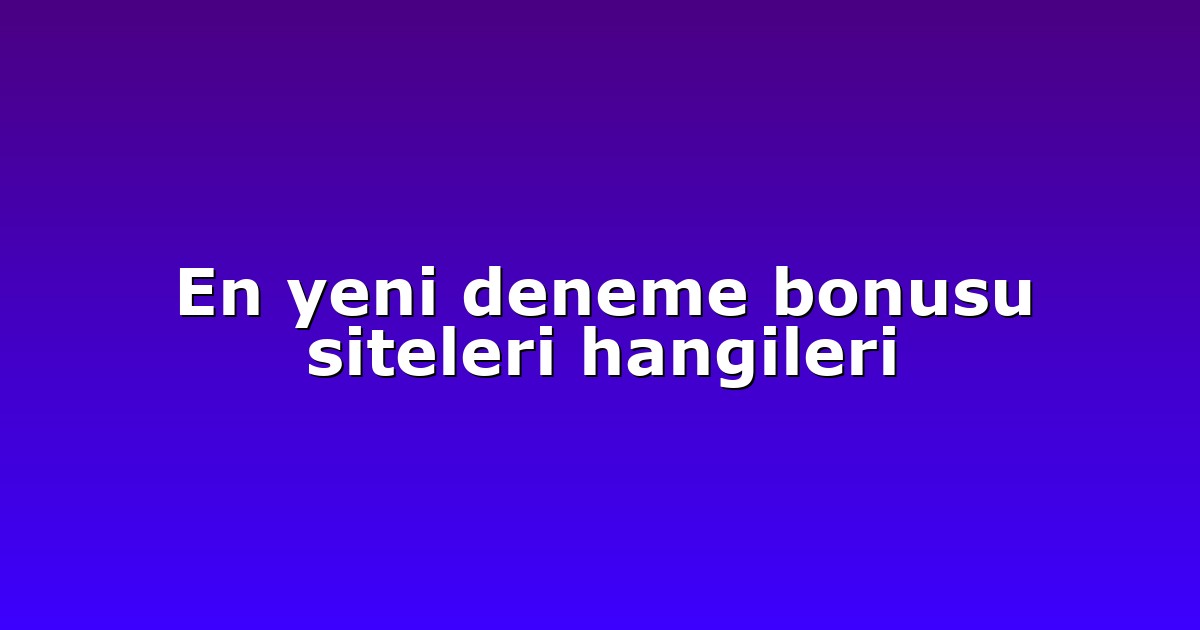 En yeni deneme bonusu siteleri hangileri
