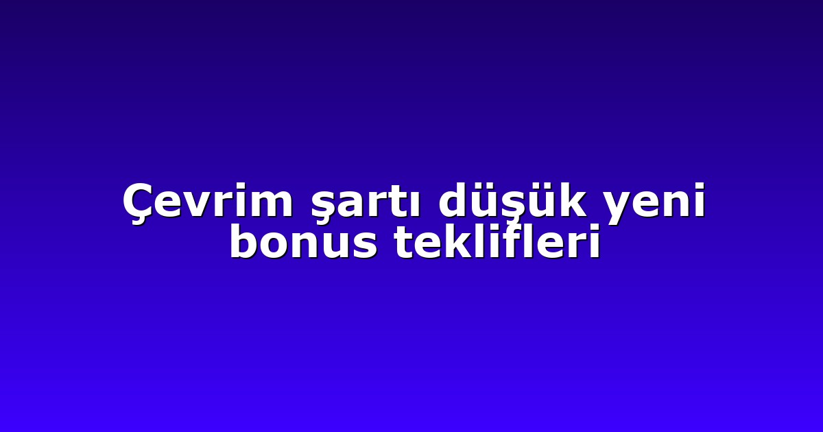 Çevrim şartı düşük yeni bonus teklifleri