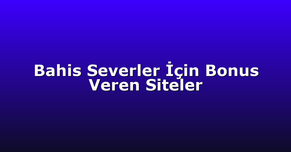 Bahis Severler İçin Bonus Veren Siteler