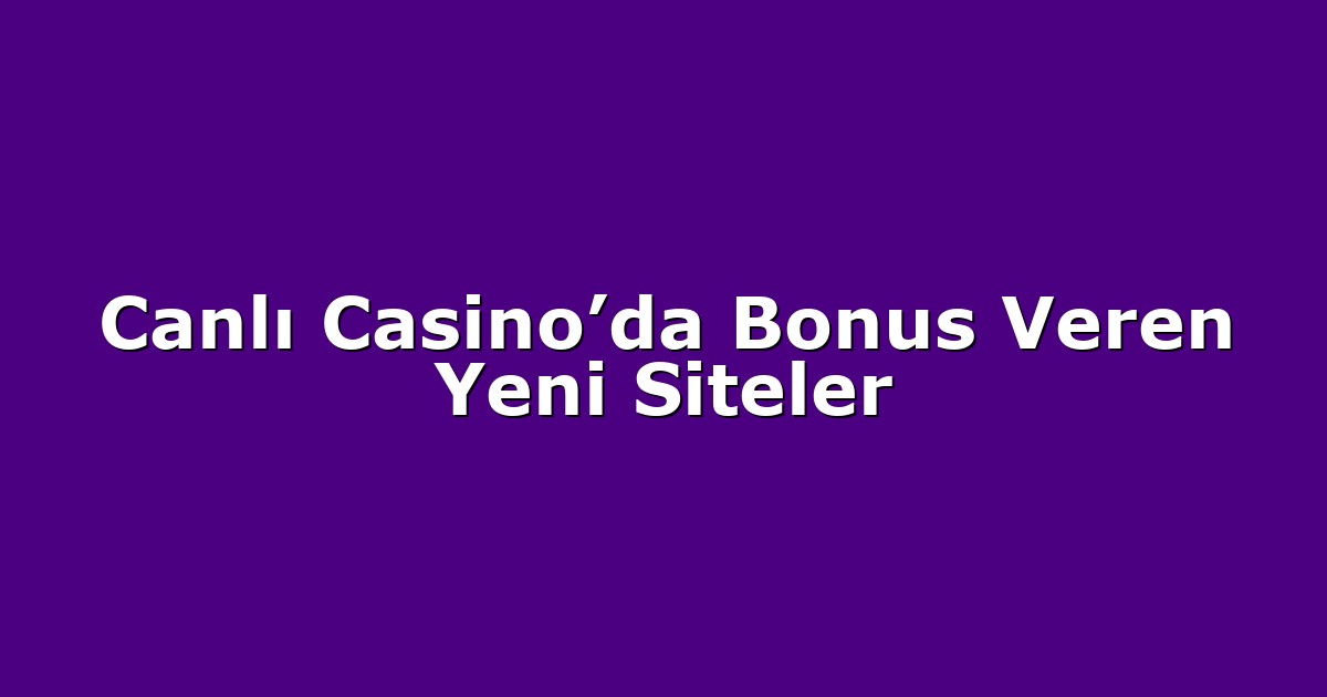 Canlı Casino’da Bonus Veren Yeni Siteler