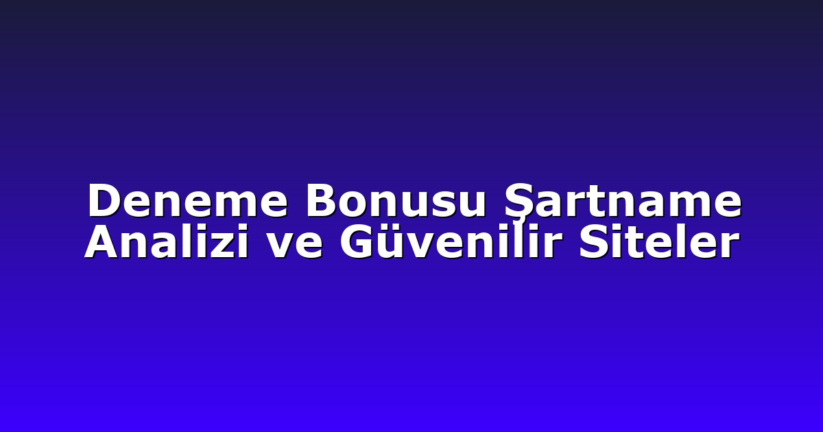 Deneme Bonusu Şartname Analizi ve Güvenilir Siteler