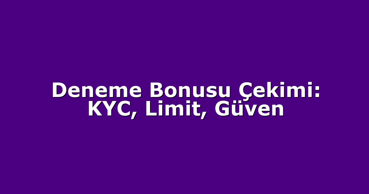 Deneme Bonusu Çekimi: KYC, Limit, Güven