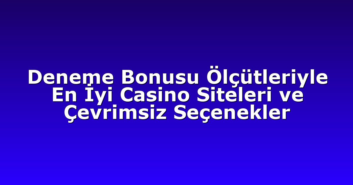 Deneme Bonusu Ölçütleriyle En İyi Casino Siteleri ve Çevrimsiz Seçenekler