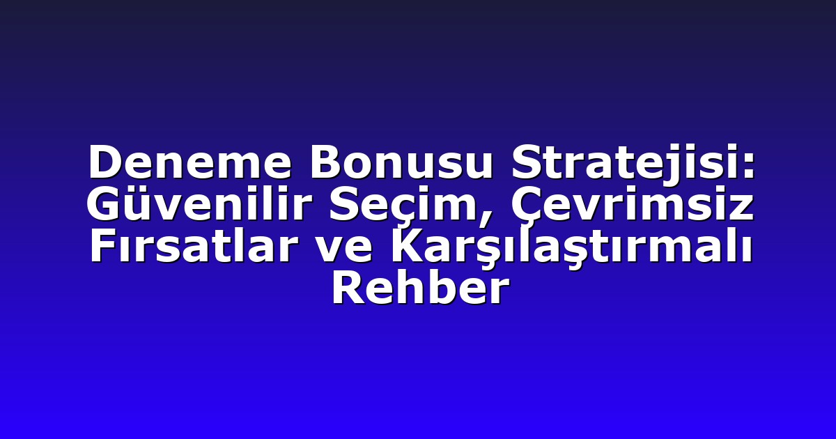 Deneme Bonusu Stratejisi: Güvenilir Seçim, Çevrimsiz Fırsatlar ve Karşılaştırmalı Rehber