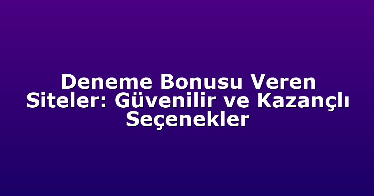 Deneme Bonusu Veren Siteler: Güvenilir ve Kazançlı Seçenekler