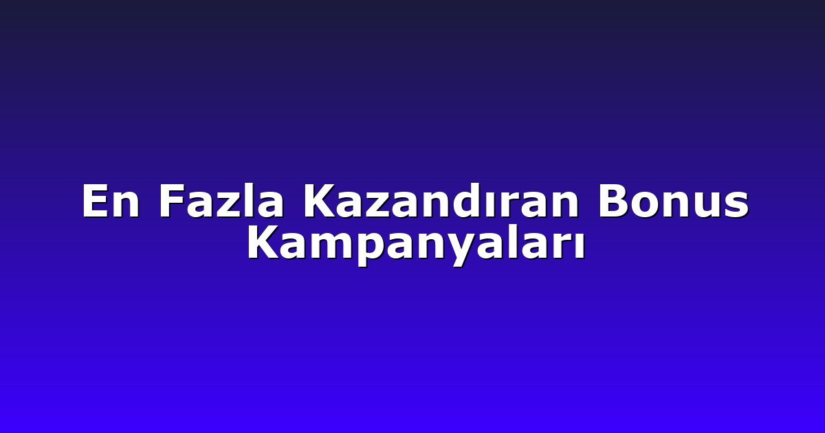 En Fazla Kazandıran Bonus Kampanyaları