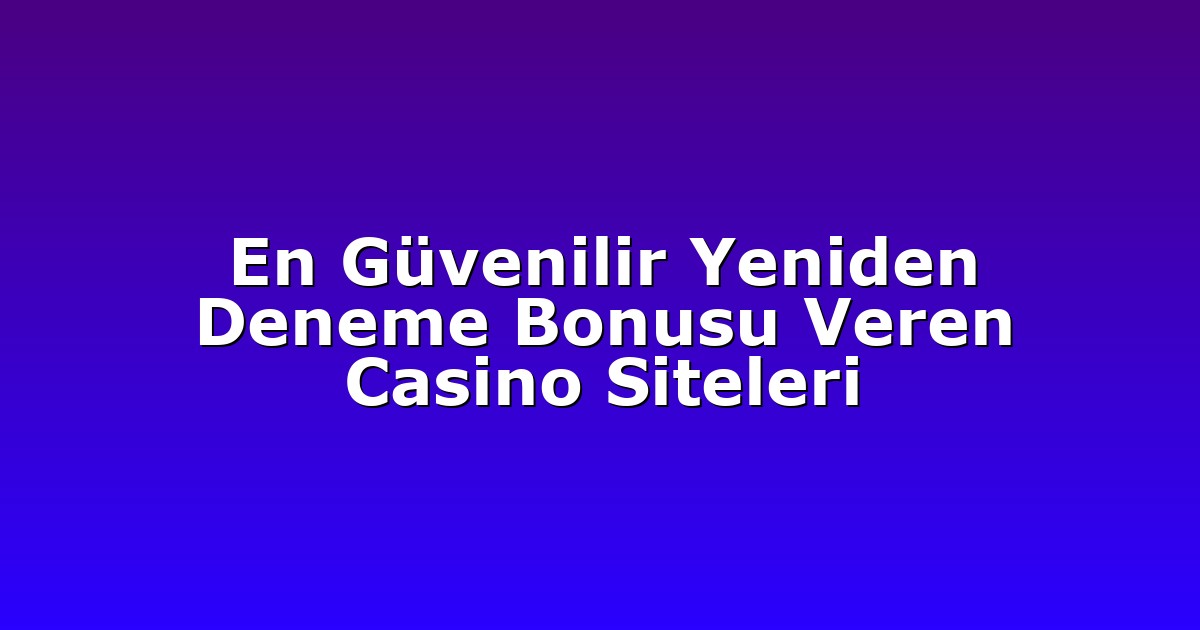 En Güvenilir Yeniden Deneme Bonusu Veren Casino Siteleri