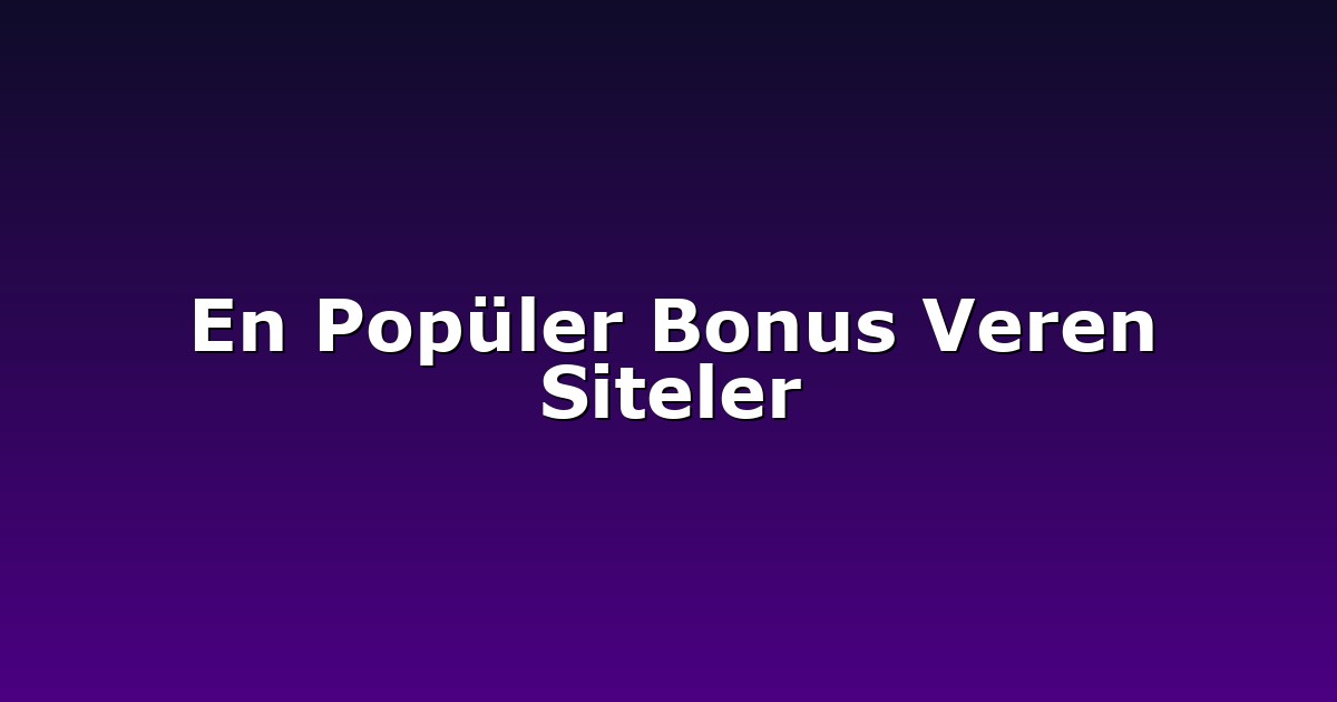 En Popüler Bonus Veren Siteler