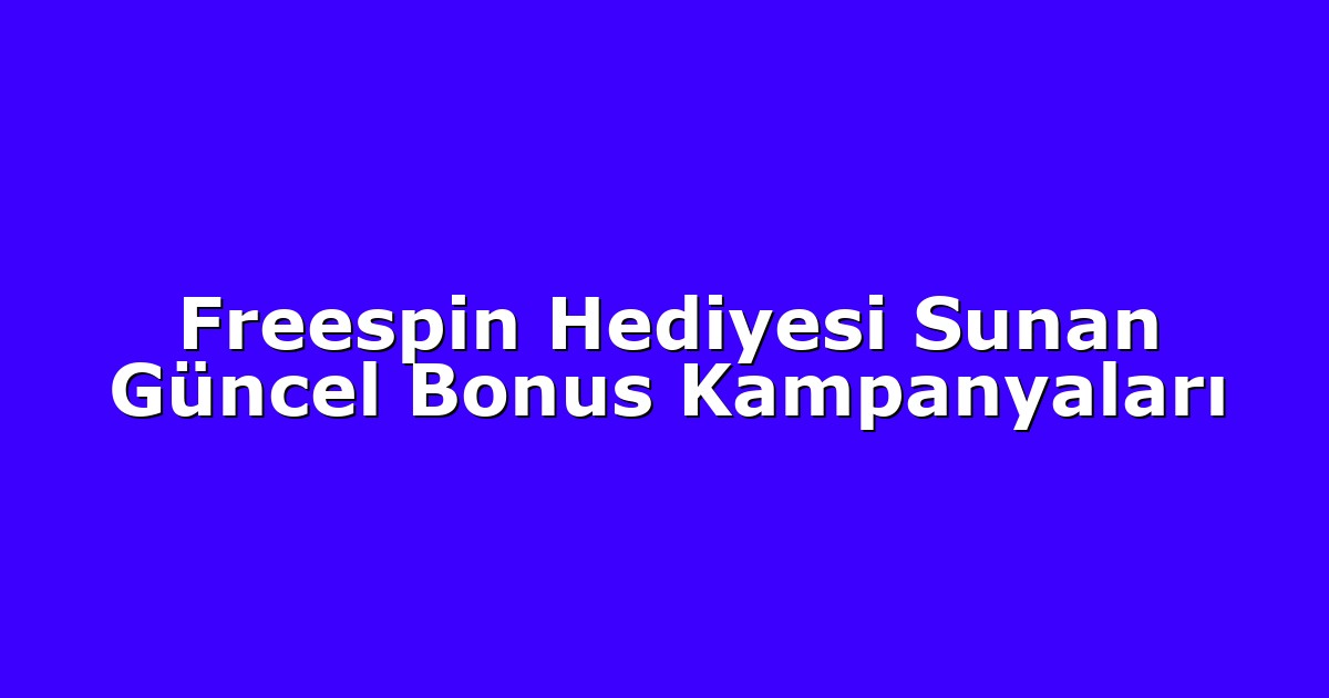 Freespin Hediyesi Sunan Güncel Bonus Kampanyaları