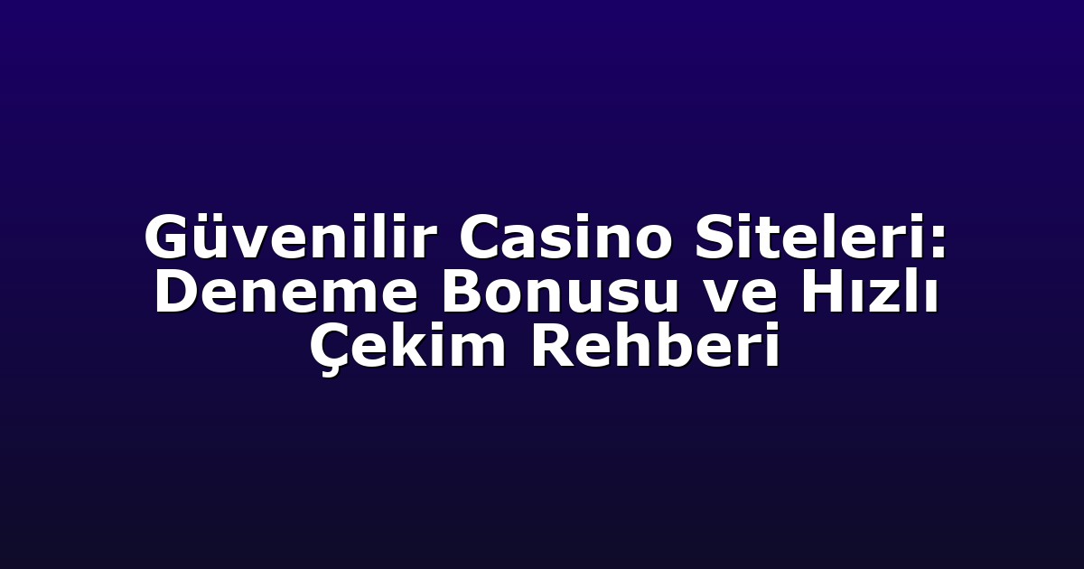 Güvenilir Casino Siteleri: Deneme Bonusu ve Hızlı Çekim Rehberi