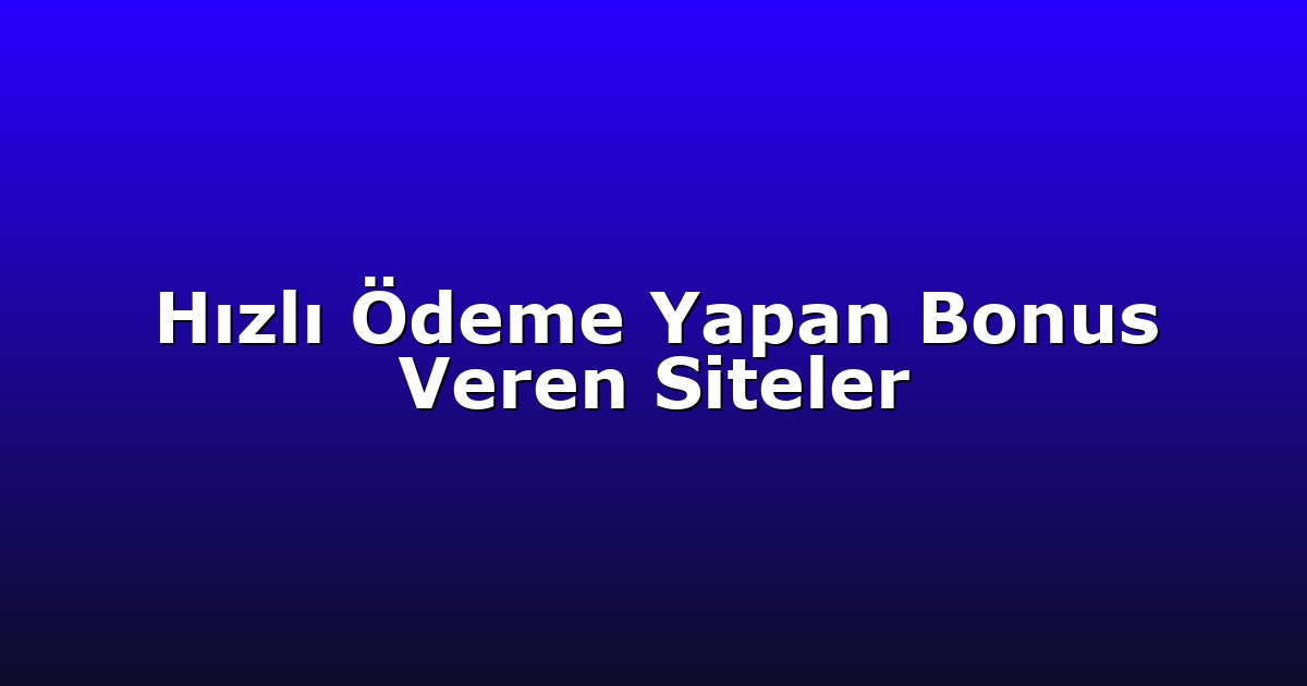 Hızlı Ödeme Yapan Bonus Veren Siteler