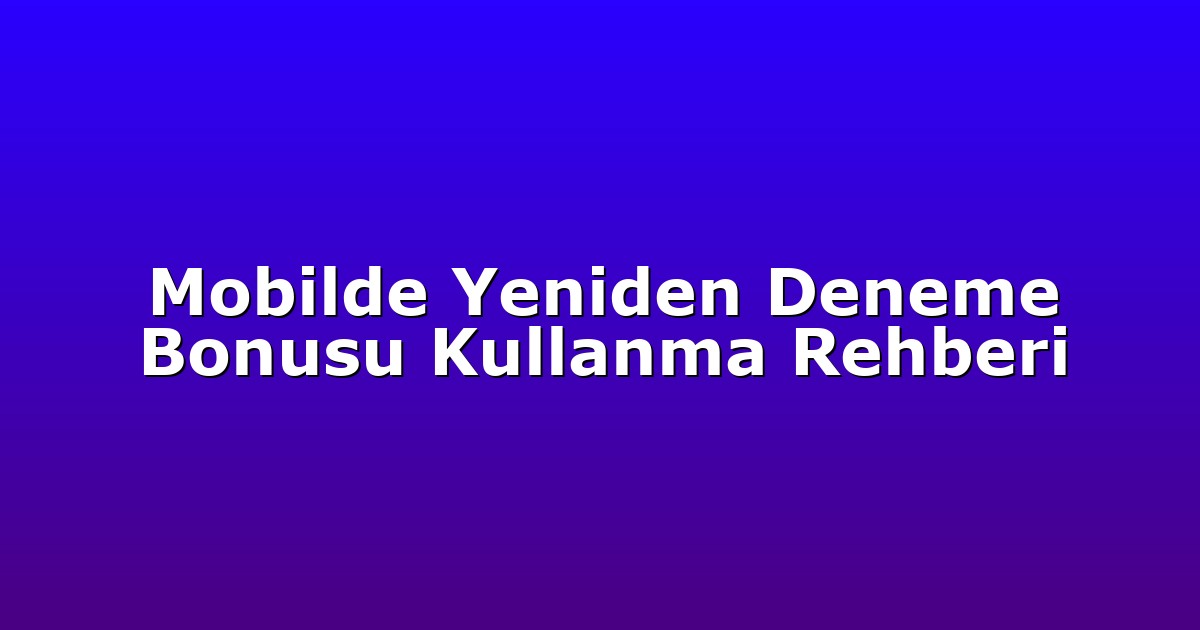 Mobilde Yeniden Deneme Bonusu Kullanma Rehberi