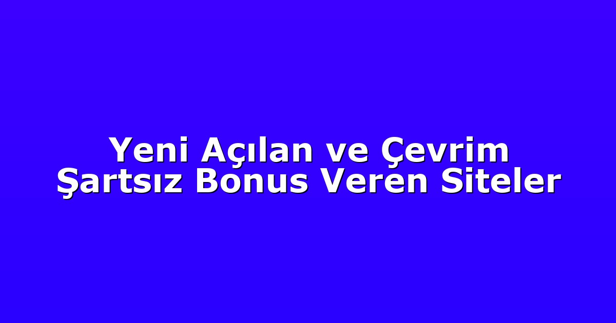 Yeni Açılan ve Çevrim Şartsız Bonus Veren Siteler