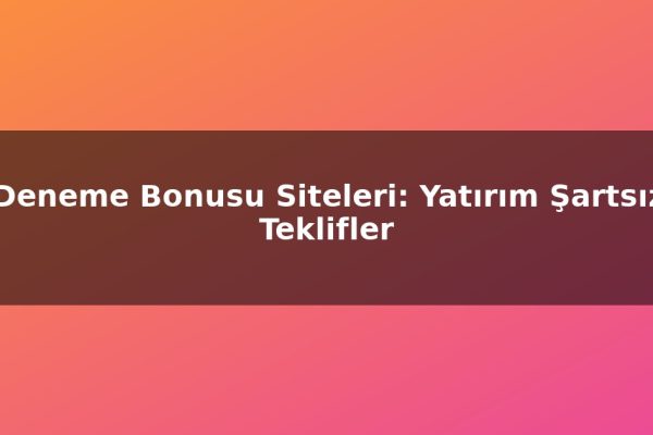 Deneme Bonusu Siteleri: Yatırım Şartsız Teklifler