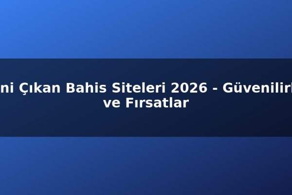 Yeni Çıkan Bahis Siteleri 2026 – Güvenilirlik ve Fırsatlar